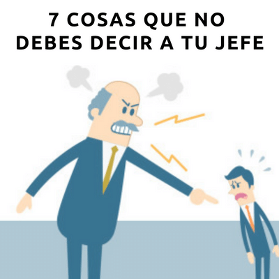 7 COSAS QUE NUNCA LE DIRÁS A TU JEFE