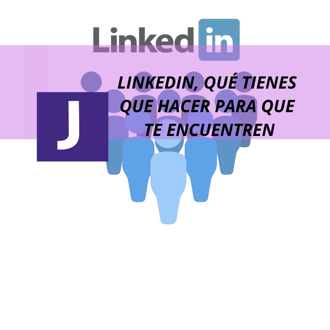 LINKEDIN, QUE TIENES QUE HACER PARA QUE TE ENCUENTRENE